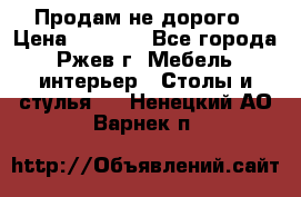 Продам не дорого › Цена ­ 5 000 - Все города, Ржев г. Мебель, интерьер » Столы и стулья   . Ненецкий АО,Варнек п.